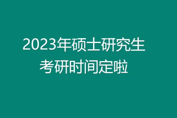 2023年考研時(shí)間定啦，這幾個(gè)時(shí)間要牢記！