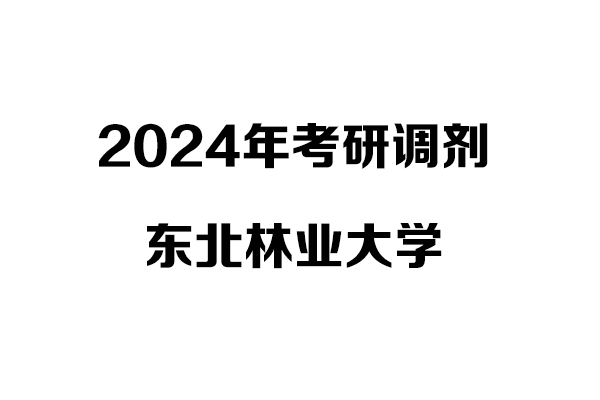 東北林業(yè)大學(xué)2024年考研調(diào)劑信息：設(shè)計(jì)（非全）、工業(yè)設(shè)計(jì)工程（非全）