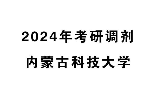 內(nèi)蒙古科技大學(xué)2024年考研調(diào)劑信息-設(shè)計135700（專碩）