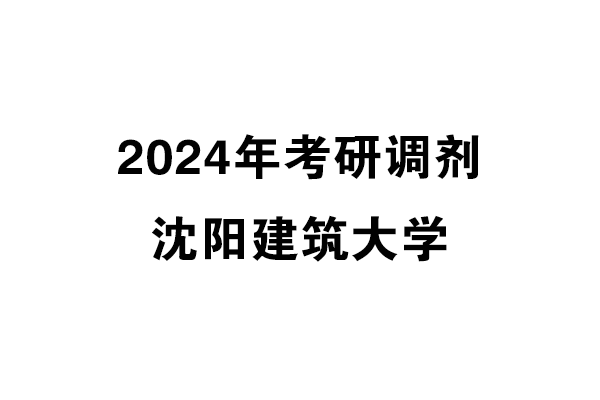 沈陽建筑大學(xué)2024年考研調(diào)劑信息-設(shè)計(jì)學(xué)140300（學(xué)碩）