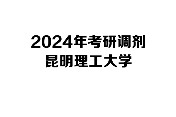 昆明理工大學(xué)2024年考研調(diào)劑信息-設(shè)計(jì)學(xué)140300/設(shè)計(jì)135700