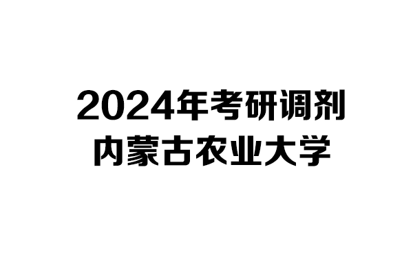 內(nèi)蒙古農(nóng)業(yè)大學(xué)2024年考研調(diào)劑信息-設(shè)計(jì)學(xué)/設(shè)計(jì)135700
