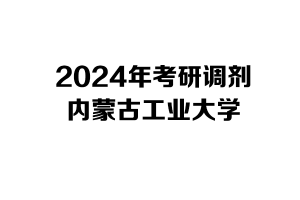 內(nèi)蒙古工業(yè)大學(xué)2024年考研調(diào)劑信息-設(shè)計(jì)學(xué)140300