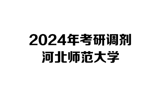 河北師范大學2024年考研調(diào)劑信息-設計135700/藝術學/美術與書法