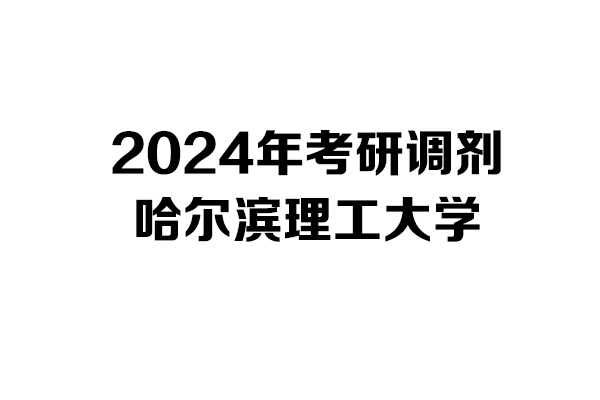哈爾濱理工大學2024年考研調(diào)劑信息-工業(yè)設計工程