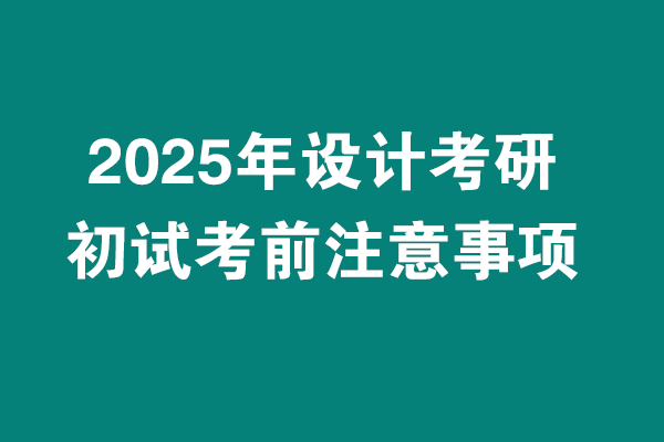 2025年設(shè)計(jì)考研初試考試考前注意事項(xiàng)?。?！