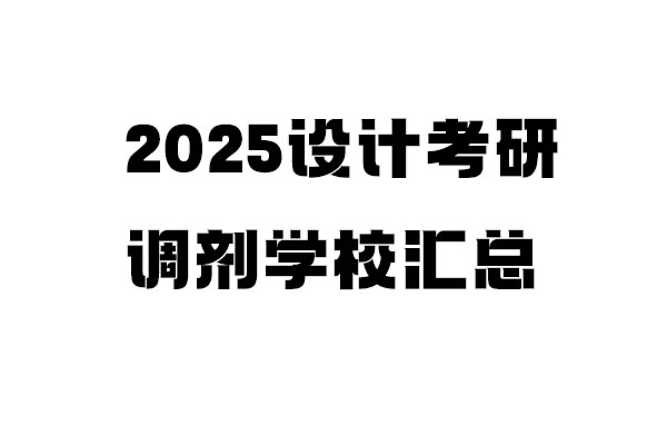 2025年設(shè)計(jì)考研調(diào)劑學(xué)校信息匯總：設(shè)計(jì)學(xué)/設(shè)計(jì)/工業(yè)設(shè)計(jì)工程（4.8更新151所）